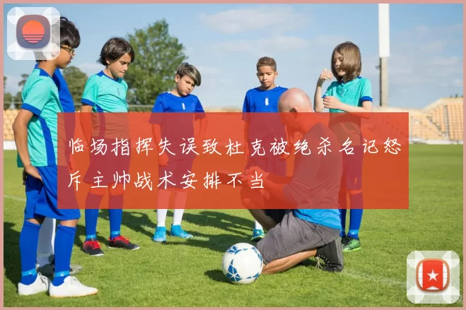 临场指挥失误致杜克被绝杀名记怒斥主帅战术安排不当