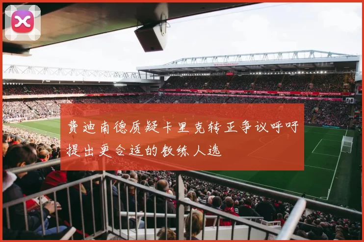 费迪南德质疑卡里克转正争议呼吁提出更合适的教练人选