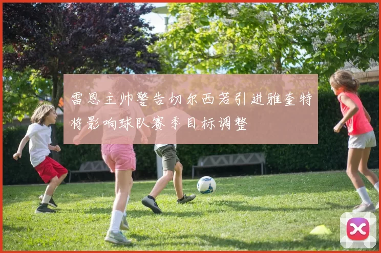 雷恩主帅警告切尔西若引进雅奎特将影响球队赛季目标调整