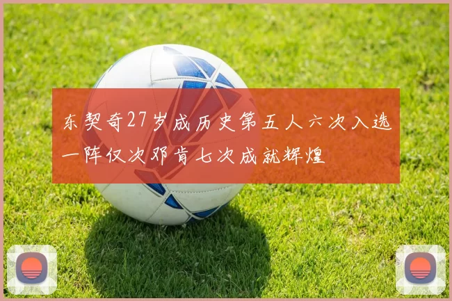 东契奇27岁成历史第五人六次入选一阵仅次邓肯七次成就辉煌