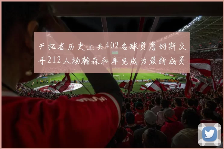 开拓者历史上共402名球员詹姆斯交手212人杨瀚森和库克成为最新成员
