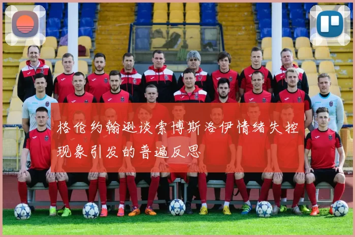 格伦约翰逊谈索博斯洛伊情绪失控现象引发的普遍反思