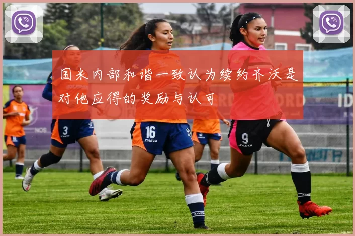 国米内部和谐一致认为续约齐沃是对他应得的奖励与认可