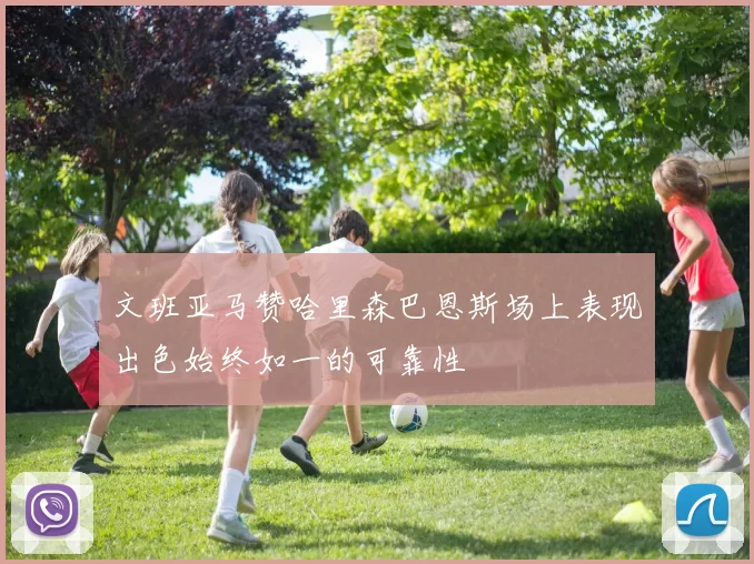 文班亚马赞哈里森巴恩斯场上表现出色始终如一的可靠性