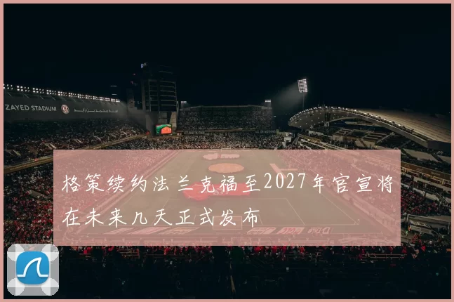 格策续约法兰克福至2027年官宣将在未来几天正式发布
