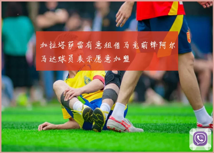 加拉塔萨雷有意租借马竞前锋阿尔马达球员表示愿意加盟